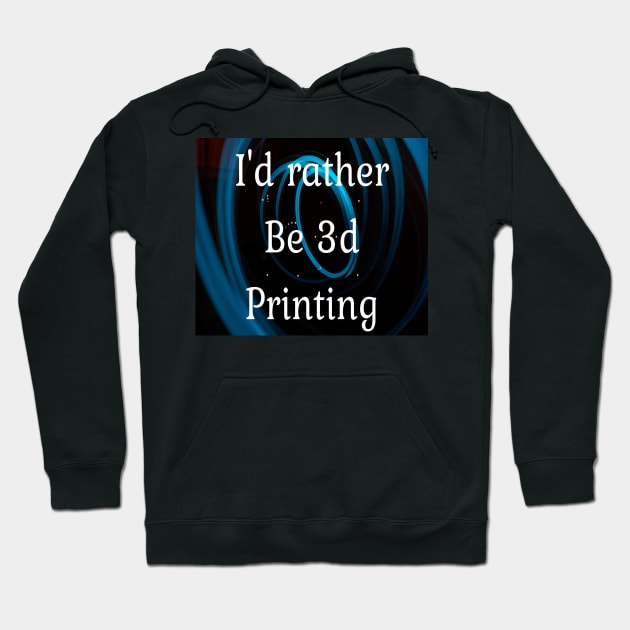 I'd rather be 3d printing Hoodie by Darksun's Designs